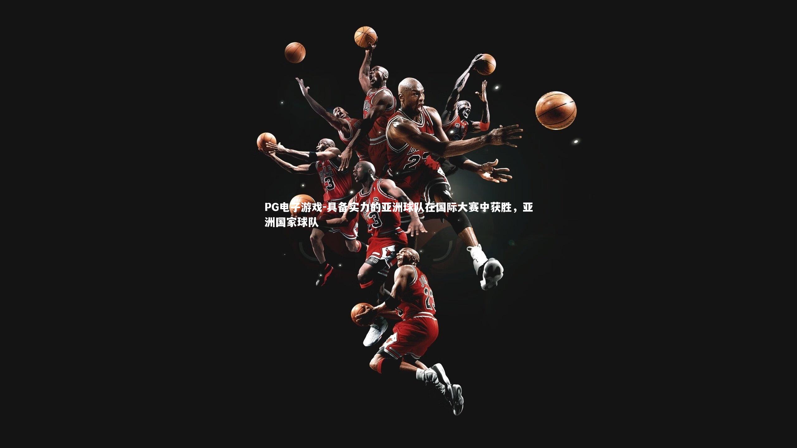PG电子游戏-具备实力的亚洲球队在国际大赛中获胜，亚洲国家球队