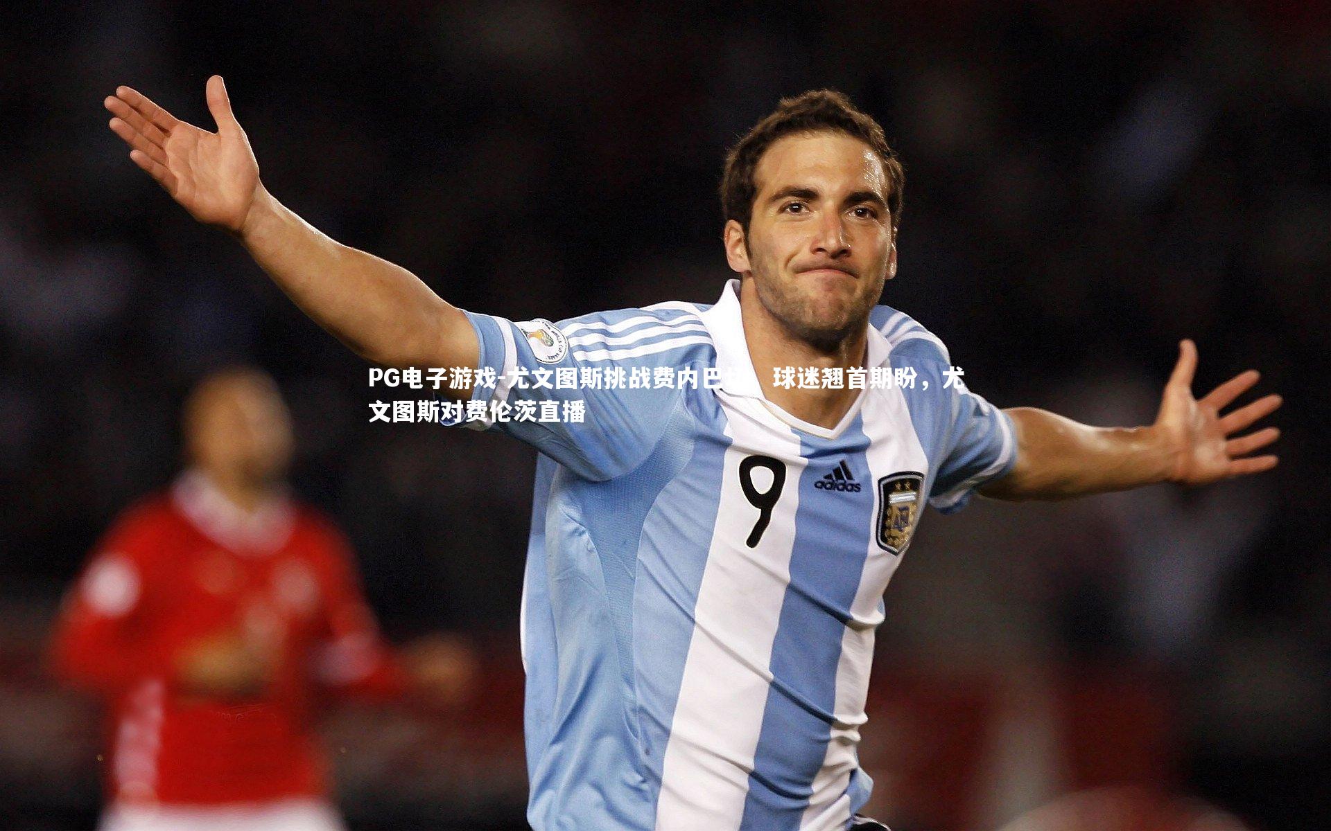PG电子游戏-尤文图斯挑战费内巴切，球迷翘首期盼，尤文图斯对费伦茨直播