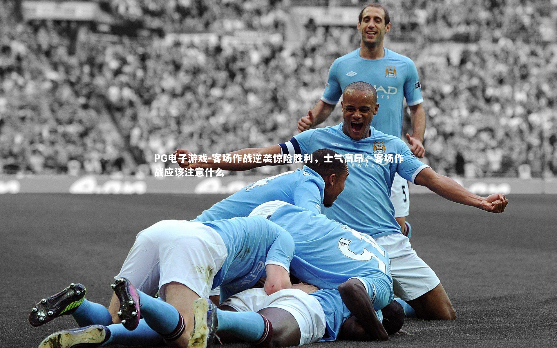 PG电子游戏-客场作战逆袭惊险胜利，士气高昂，客场作战应该注意什么