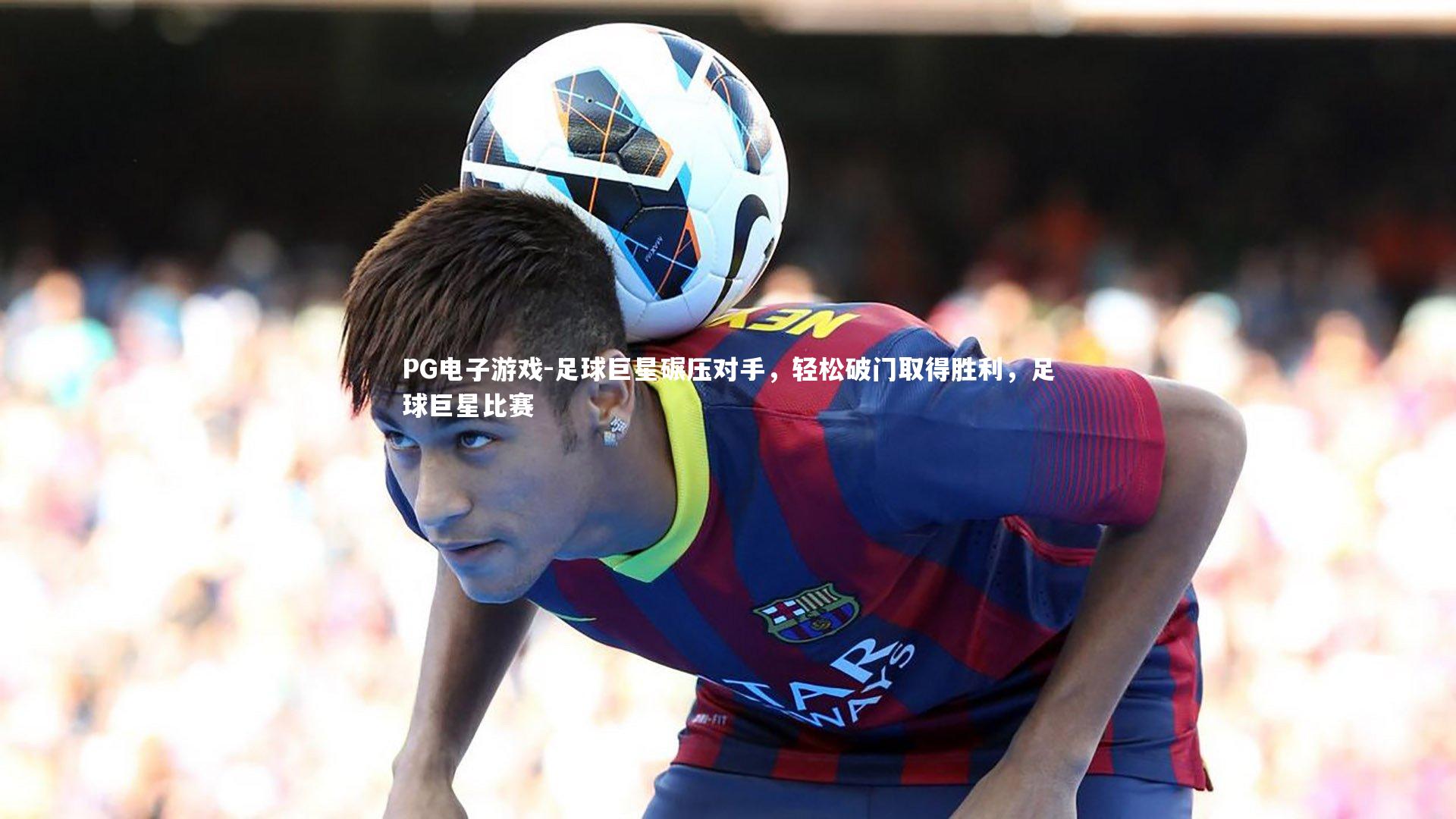 PG电子游戏-足球巨星碾压对手，轻松破门取得胜利，足球巨星比赛