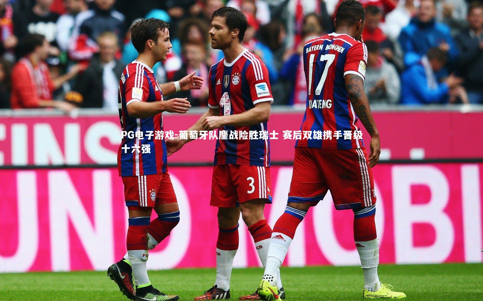 PG电子游戏-葡萄牙队鏖战险胜瑞士 赛后双雄携手晋级十六强