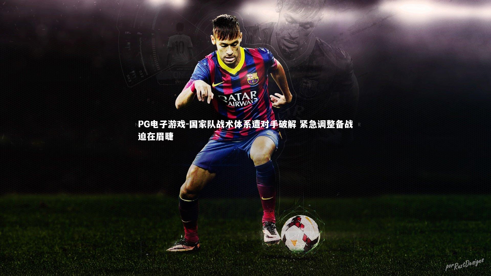 PG电子游戏-国家队战术体系遭对手破解 紧急调整备战迫在眉睫