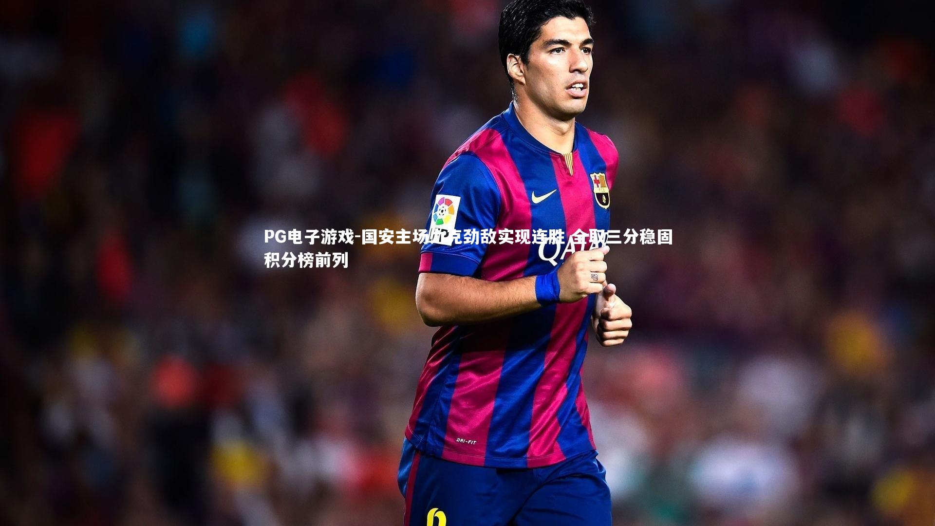 国安主场力克劲敌实现连胜 全取三分稳固积分榜前列