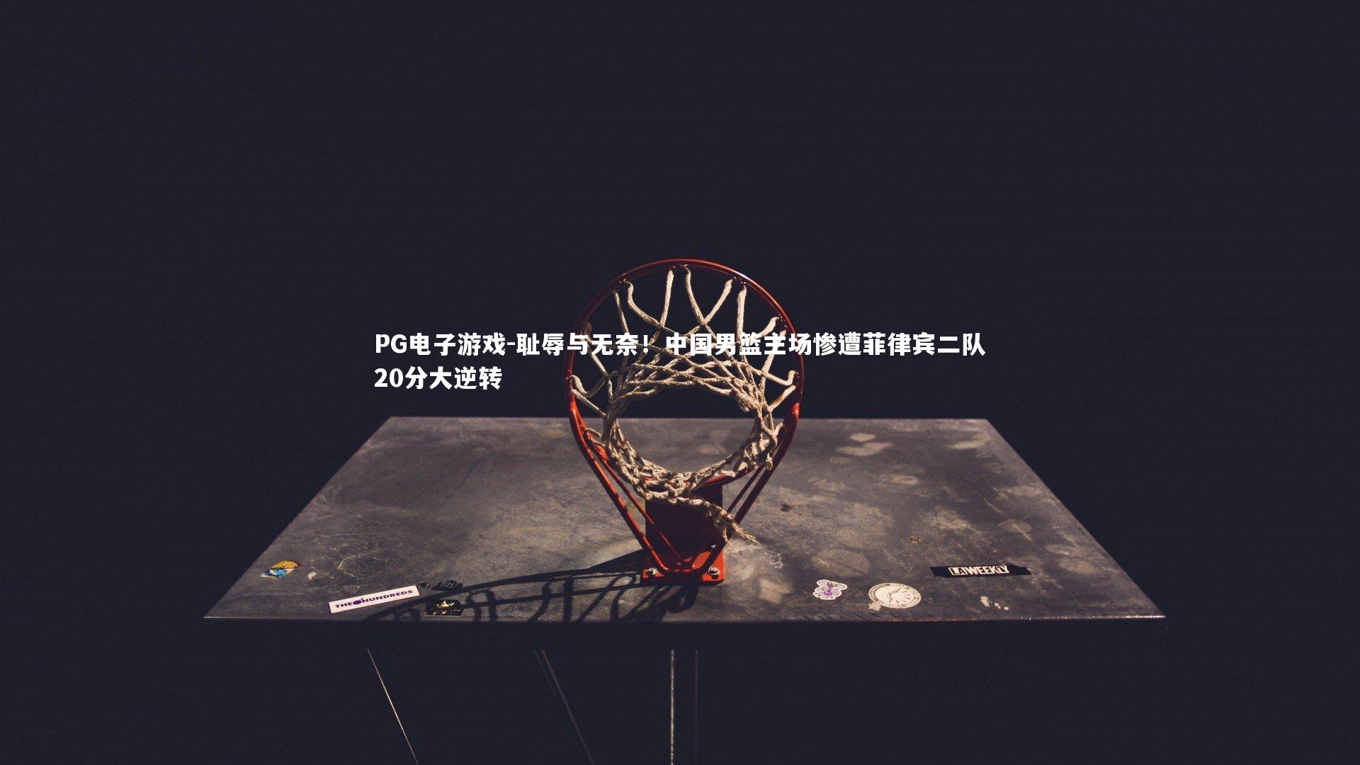 耻辱与无奈！中国男篮主场惨遭菲律宾二队20分大逆转