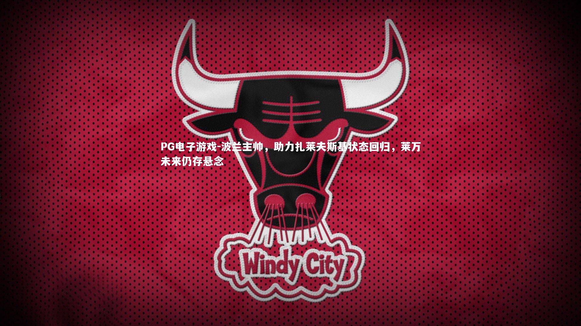 PG电子游戏-波兰主帅，助力扎莱夫斯基状态回归，莱万未来仍存悬念